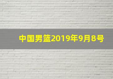 中国男篮2019年9月8号