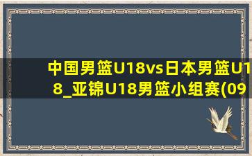 中国男篮U18vs日本男篮U18_亚锦U18男篮小组赛(09月04日)全场集锦