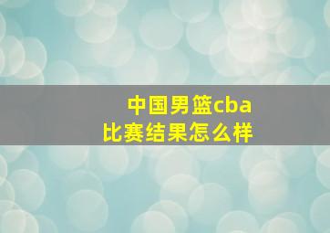 中国男篮cba比赛结果怎么样