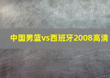 中国男篮vs西班牙2008高清