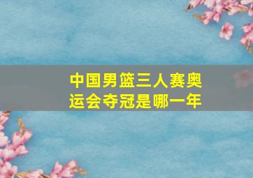 中国男篮三人赛奥运会夺冠是哪一年