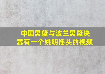 中国男篮与波兰男篮决赛有一个姚明摇头的视频