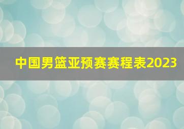 中国男篮亚预赛赛程表2023