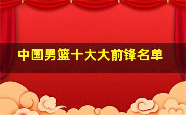 中国男篮十大大前锋名单