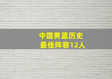 中国男篮历史最佳阵容12人