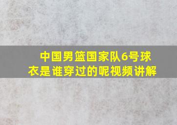 中国男篮国家队6号球衣是谁穿过的呢视频讲解