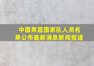 中国男篮国家队人员名单公布最新消息新闻报道