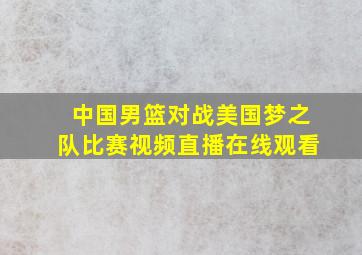 中国男篮对战美国梦之队比赛视频直播在线观看