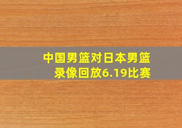 中国男篮对日本男篮录像回放6.19比赛