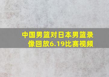 中国男篮对日本男篮录像回放6.19比赛视频