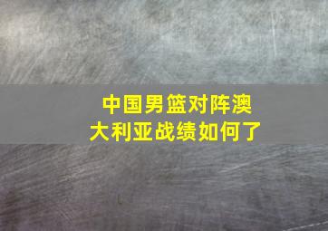 中国男篮对阵澳大利亚战绩如何了