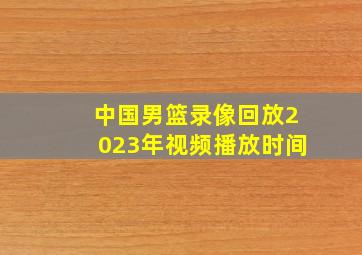 中国男篮录像回放2023年视频播放时间