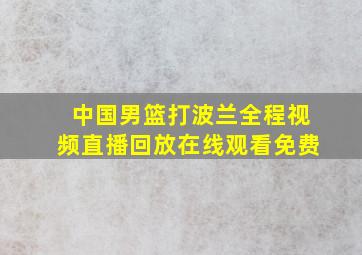 中国男篮打波兰全程视频直播回放在线观看免费