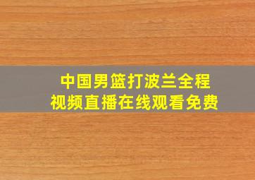 中国男篮打波兰全程视频直播在线观看免费