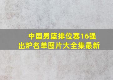 中国男篮排位赛16强出炉名单图片大全集最新