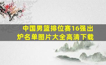 中国男篮排位赛16强出炉名单图片大全高清下载