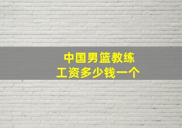 中国男篮教练工资多少钱一个