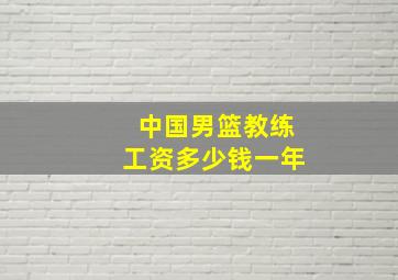 中国男篮教练工资多少钱一年