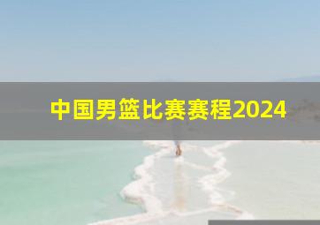 中国男篮比赛赛程2024