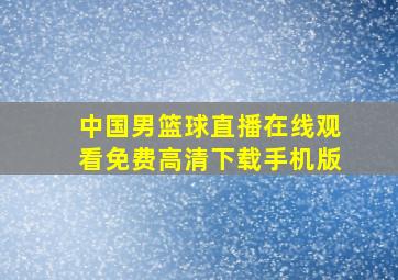 中国男篮球直播在线观看免费高清下载手机版