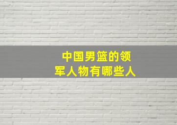 中国男篮的领军人物有哪些人