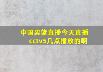 中国男篮直播今天直播cctv5几点播放的啊