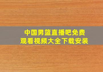 中国男篮直播吧免费观看视频大全下载安装