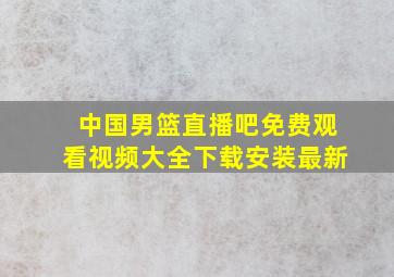 中国男篮直播吧免费观看视频大全下载安装最新