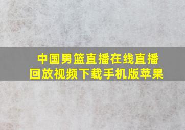 中国男篮直播在线直播回放视频下载手机版苹果