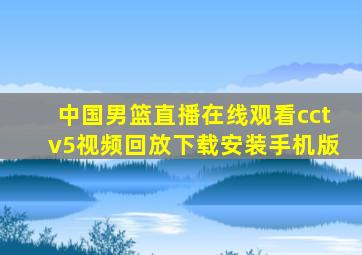 中国男篮直播在线观看cctv5视频回放下载安装手机版