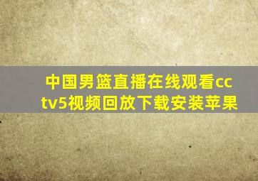 中国男篮直播在线观看cctv5视频回放下载安装苹果