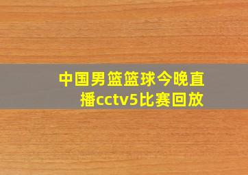 中国男篮篮球今晚直播cctv5比赛回放