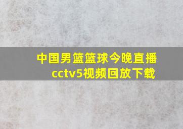 中国男篮篮球今晚直播cctv5视频回放下载