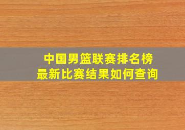 中国男篮联赛排名榜最新比赛结果如何查询