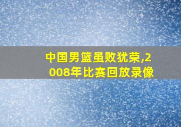 中国男篮虽败犹荣,2008年比赛回放录像