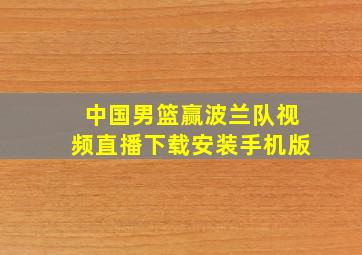 中国男篮赢波兰队视频直播下载安装手机版