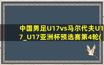 中国男足U17vs马尔代夫U17_U17亚洲杯预选赛第4轮(10月25日)全场集锦