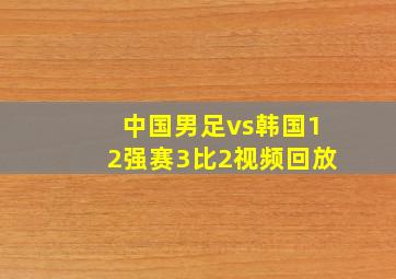 中国男足vs韩国12强赛3比2视频回放