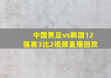 中国男足vs韩国12强赛3比2视频直播回放