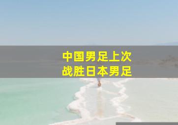 中国男足上次战胜日本男足