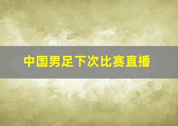 中国男足下次比赛直播