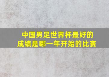 中国男足世界杯最好的成绩是哪一年开始的比赛