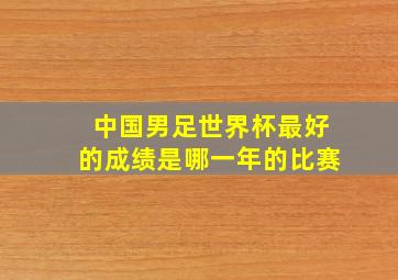 中国男足世界杯最好的成绩是哪一年的比赛