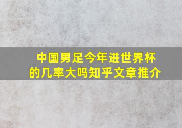 中国男足今年进世界杯的几率大吗知乎文章推介