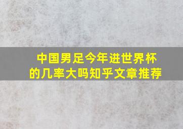 中国男足今年进世界杯的几率大吗知乎文章推荐