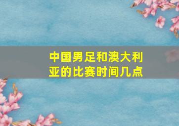 中国男足和澳大利亚的比赛时间几点