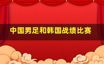 中国男足和韩国战绩比赛