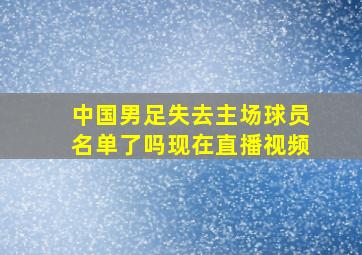 中国男足失去主场球员名单了吗现在直播视频