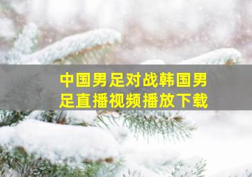 中国男足对战韩国男足直播视频播放下载