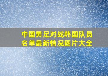 中国男足对战韩国队员名单最新情况图片大全